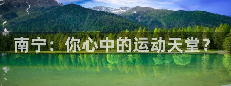 征途国际平台注册流程视频：南宁：你心中的运动天堂？