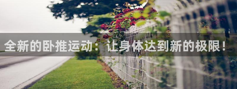 征途国际招商电话是多少：全新的卧推运动：让身体达到新