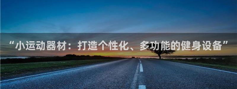 征途国际平台注册要钱吗是真的吗：“小运动器材：打造个性化、多