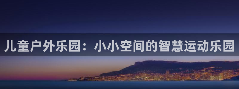 征途国际招商电话：儿童户外乐园：小小空间的智慧运动乐园