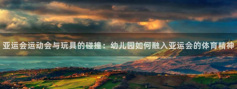 注册征途国际：亚运会运动会与玩具的碰撞：幼儿园如何融入亚运会